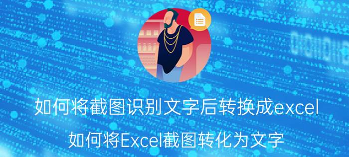 如何将截图识别文字后转换成excel 如何将Excel截图转化为文字？